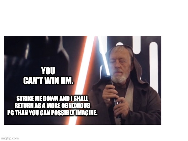 DM Can't Win | YOU CAN'T WIN DM. STRIKE ME DOWN AND I SHALL RETURN AS A MORE OBNOXIOUS PC THAN YOU CAN POSSIBLY IMAGINE. | image tagged in dungeons and dragons,star wars | made w/ Imgflip meme maker