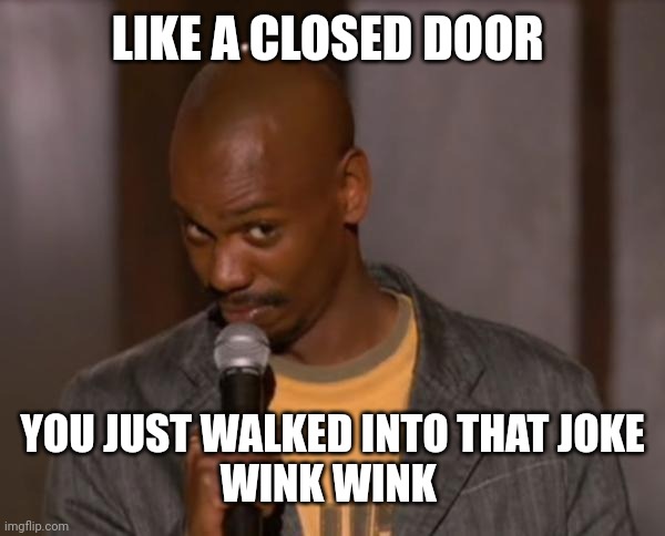 Dave Chappelle- Suck Balls | LIKE A CLOSED DOOR YOU JUST WALKED INTO THAT JOKE
WINK WINK | image tagged in dave chappelle- suck balls | made w/ Imgflip meme maker