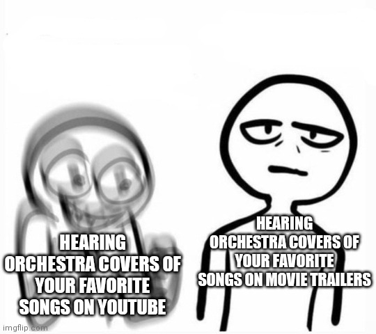 Orchestra covers of the songs that we like on yt are absolutely even WAAAY BETTER AND LOUDER and more dramatic than movies | HEARING ORCHESTRA COVERS OF YOUR FAVORITE SONGS ON YOUTUBE; HEARING ORCHESTRA COVERS OF YOUR FAVORITE SONGS ON MOVIE TRAILERS | image tagged in excited vs calm | made w/ Imgflip meme maker