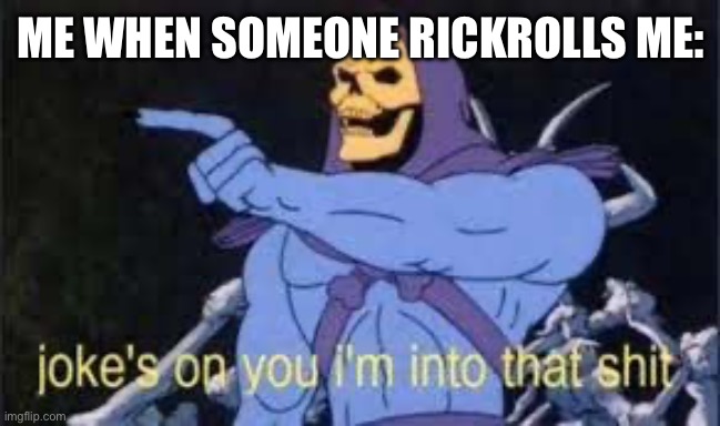 Sorry if this has already been posted | ME WHEN SOMEONE RICKROLLS ME: | image tagged in jokes on you im into that shit | made w/ Imgflip meme maker