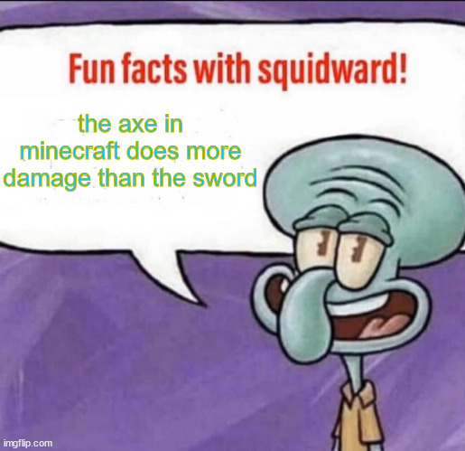 Fun Facts with Squidward | the axe in minecraft does more damage than the sword | image tagged in fun facts with squidward | made w/ Imgflip meme maker