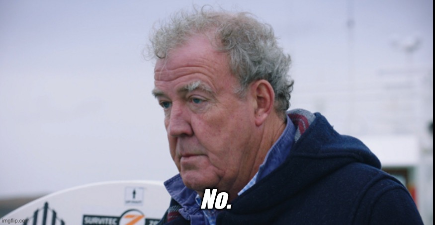 No | No. | image tagged in jeremy clarkson,no | made w/ Imgflip meme maker