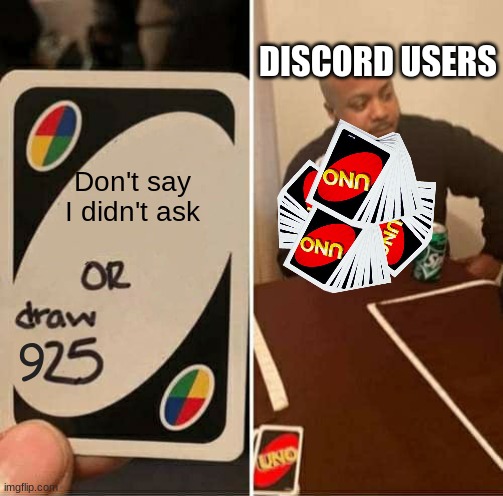 UNO Draw 25 Cards | DISCORD USERS; Don't say I didn't ask; 9 | image tagged in memes,uno draw 25 cards | made w/ Imgflip meme maker