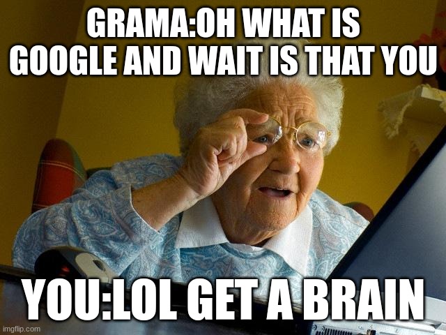 lol | GRAMA:OH WHAT IS GOOGLE AND WAIT IS THAT YOU; YOU:LOL GET A BRAIN | image tagged in memes,grandma finds the internet | made w/ Imgflip meme maker