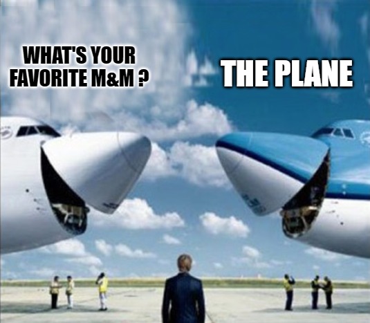 M&M | WHAT'S YOUR FAVORITE M&M ? THE PLANE | image tagged in air plain,m and m | made w/ Imgflip meme maker