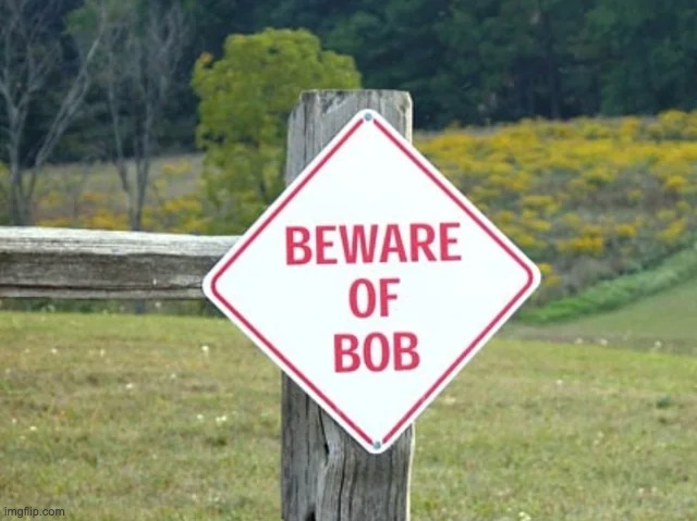 Who is Bob anyway? | image tagged in bob,signs,memes,funny | made w/ Imgflip meme maker