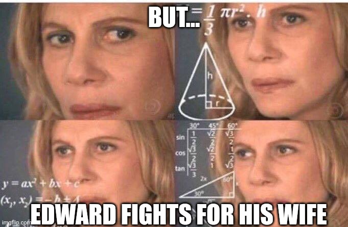 Math lady/Confused lady | BUT... EDWARD FIGHTS FOR HIS WIFE | image tagged in math lady/confused lady | made w/ Imgflip meme maker