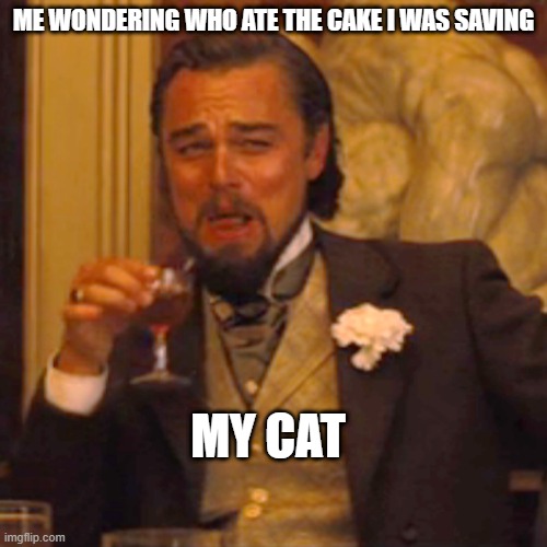 Laughing Leo | ME WONDERING WHO ATE THE CAKE I WAS SAVING; MY CAT | image tagged in memes,laughing leo,cats,food,cake,dick | made w/ Imgflip meme maker