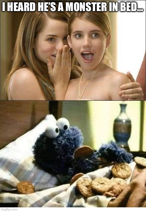Monster in bed | I HEARD HE’S A MONSTER IN BED… | image tagged in girls gossiping,cookie monster,monster | made w/ Imgflip meme maker
