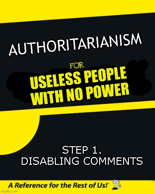 lol,you think socialism wouldn't just instantly become fascism? people cant even control themselves on a meme site. | AUTHORITARIANISM; USELESS PEOPLE WITH NO POWER; STEP 1. DISABLING COMMENTS | image tagged in for dummies | made w/ Imgflip meme maker