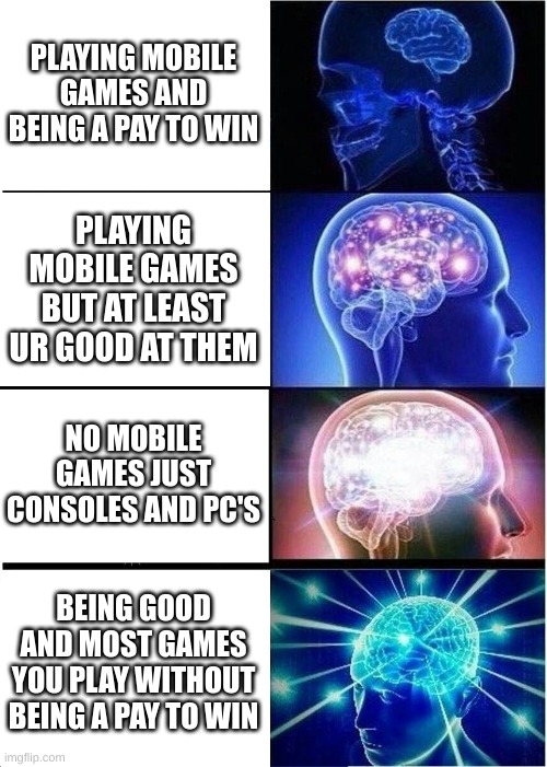 Expanding Brain Meme | PLAYING MOBILE GAMES AND BEING A PAY TO WIN PLAYING MOBILE GAMES BUT AT LEAST UR GOOD AT THEM NO MOBILE GAMES JUST CONSOLES AND PC'S BEING G | image tagged in memes,expanding brain | made w/ Imgflip meme maker