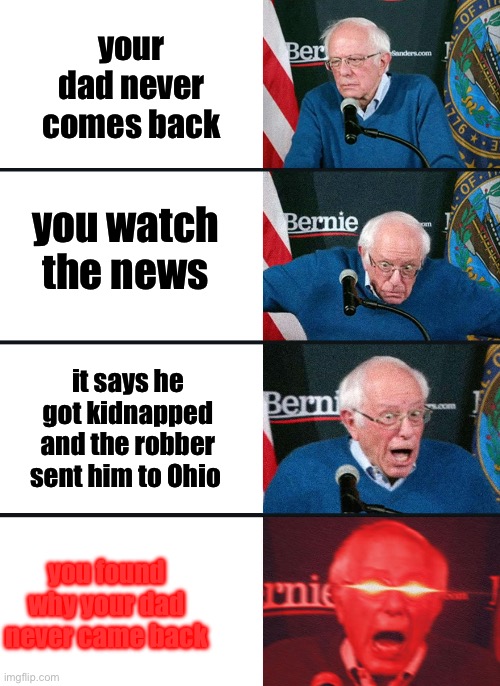 You found why your dad is missing | your dad never comes back; you watch the news; it says he got kidnapped and the robber sent him to Ohio; you found why your dad never came back | image tagged in bernie sanders reaction nuked,funny,milk,dad joke | made w/ Imgflip meme maker