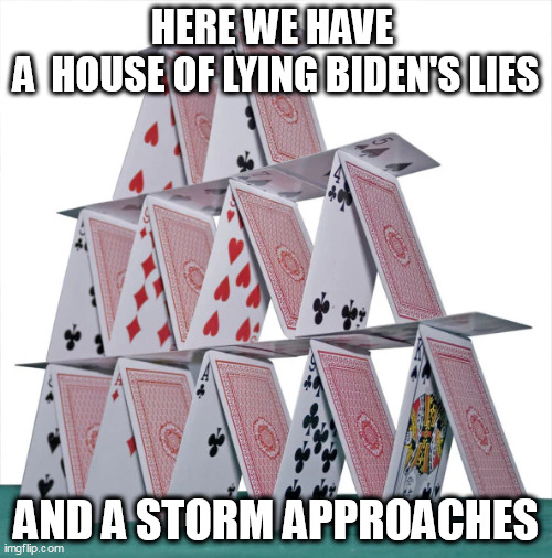 Did your ears just pop? |  HERE WE HAVE 
A  HOUSE OF LYING BIDEN'S LIES; AND A STORM APPROACHES | image tagged in house of cards,biden,storm | made w/ Imgflip meme maker