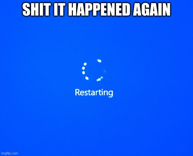 Restarting | SHIT IT HAPPENED AGAIN | image tagged in restarting | made w/ Imgflip meme maker