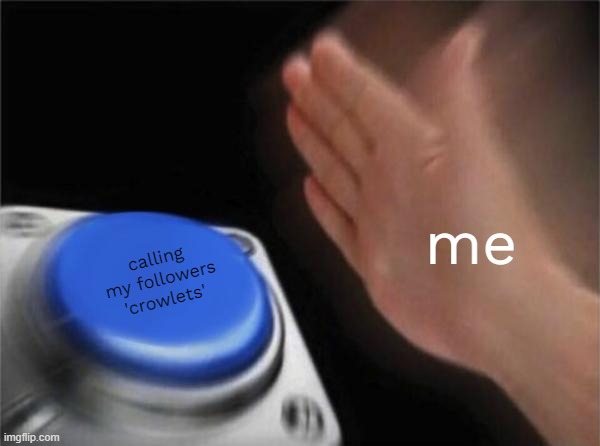 can i call yall that? | me; calling my followers 'crowlets' | image tagged in memes,blank nut button | made w/ Imgflip meme maker