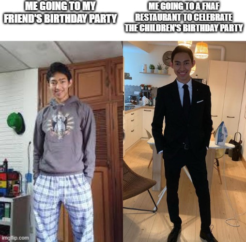 i mean i have to dress up nicely just incase if the children is dead i can pray to their bodies that's inside those suit | ME GOING TO MY FRIEND'S BIRTHDAY PARTY; ME GOING TO A FNAF RESTAURANT TO CELEBRATE THE CHILDREN'S BIRTHDAY PARTY | image tagged in fernanfloo dresses up,fnaf,memes | made w/ Imgflip meme maker