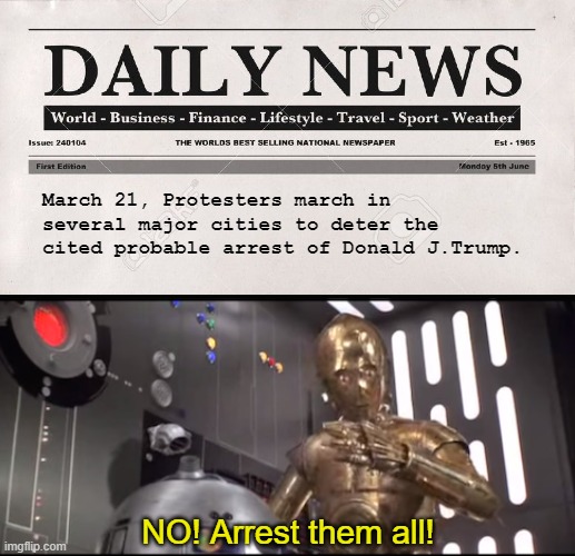 Another Jan. 6th | March 21, Protesters march in several major cities to deter the cited probable arrest of Donald J.Trump. NO! Arrest them all! | image tagged in newspaper,memes,c3po,shut them all down,arrest,trump | made w/ Imgflip meme maker