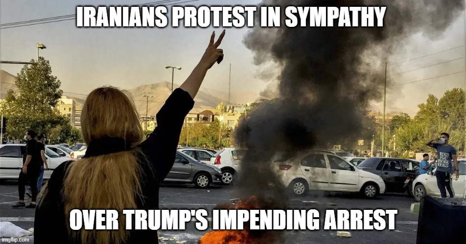 IRANIANS PROTEST IN SYMPATHY; OVER TRUMP'S IMPENDING ARREST | image tagged in memes | made w/ Imgflip meme maker