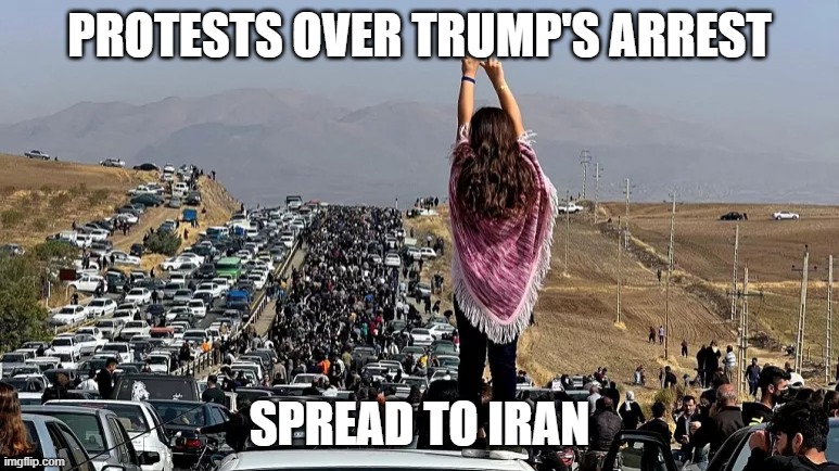 PROTESTS OVER TRUMP'S ARREST; SPREAD TO IRAN | image tagged in memes | made w/ Imgflip meme maker