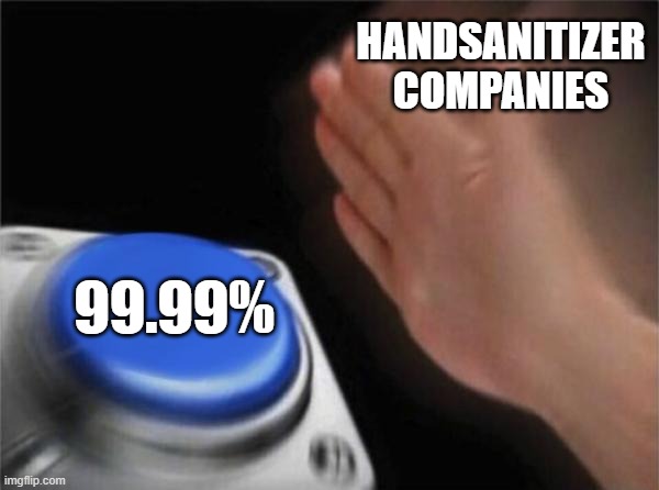 yes | HANDSANITIZER COMPANIES; 99.99% | image tagged in memes,blank nut button | made w/ Imgflip meme maker
