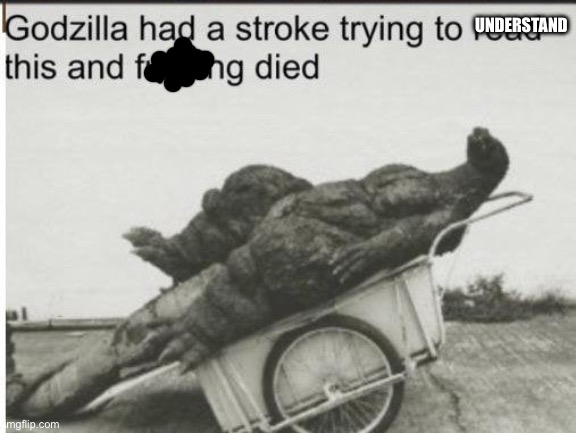 Godzilla | UNDERSTAND | image tagged in godzilla | made w/ Imgflip meme maker