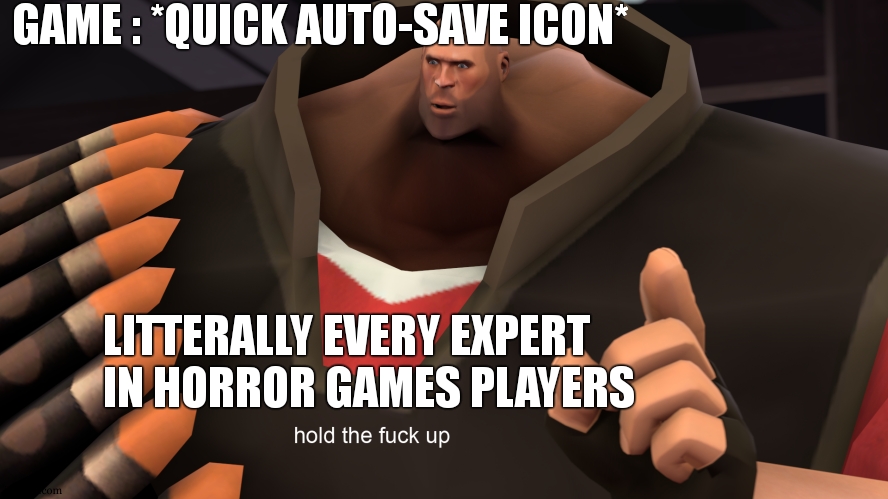 auto-save is even more scarier than the game itself |  GAME : *QUICK AUTO-SAVE ICON*; LITTERALLY EVERY EXPERT IN HORROR GAMES PLAYERS | image tagged in heavy hold up,auto,save,horror,gaming,relatable | made w/ Imgflip meme maker