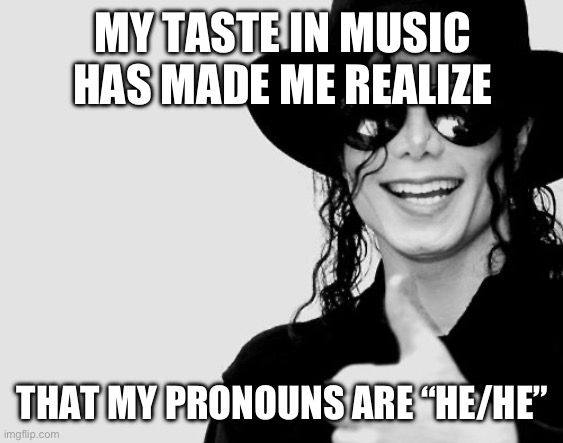 You see it’s because of Michael Jackson says “Hehe” and GET IT ITS FUNNY | MY TASTE IN MUSIC HAS MADE ME REALIZE; THAT MY PRONOUNS ARE “HE/HE” | image tagged in michael jackson - okay yes sign | made w/ Imgflip meme maker