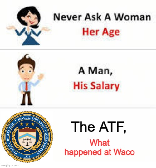 Never ask the ATF |  The ATF, What happened at Waco | image tagged in never ask a woman her age | made w/ Imgflip meme maker