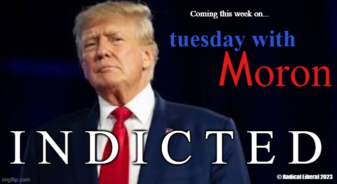 tuesday with Moron | Coming this week on... tuesday with; M; oron; I N D I C T E D; © Radical Liberal 2023 | image tagged in donald trump,indicted,moron,traitor,prosecution,prison | made w/ Imgflip meme maker
