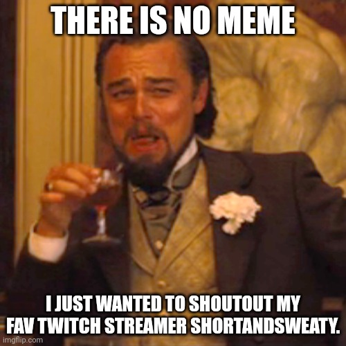 if you check him out tell him a ghost told you | THERE IS NO MEME; I JUST WANTED TO SHOUTOUT MY FAV TWITCH STREAMER SHORTANDSWEATY. | image tagged in memes,laughing leo,twitch | made w/ Imgflip meme maker