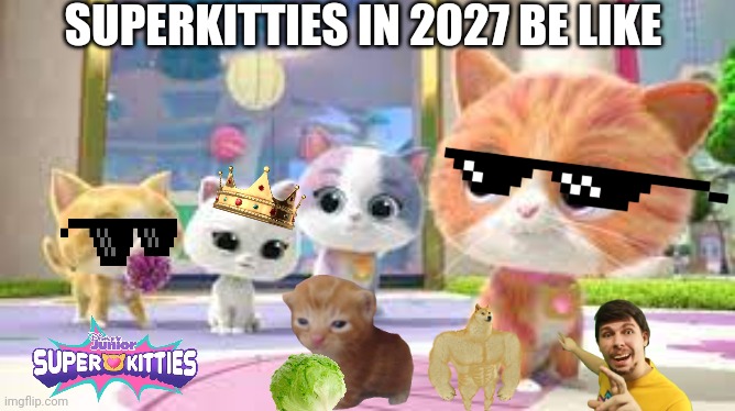 SuperKitties Gang | SUPERKITTIES IN 2027 BE LIKE | image tagged in superkitties gang | made w/ Imgflip meme maker