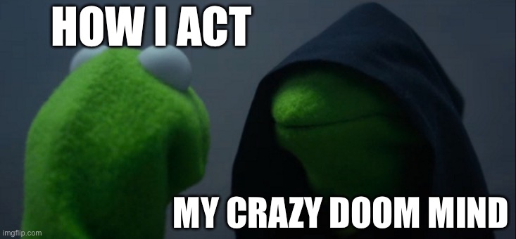 Evil Kermit | HOW I ACT; MY CRAZY DOOM MIND | image tagged in memes,evil kermit | made w/ Imgflip meme maker