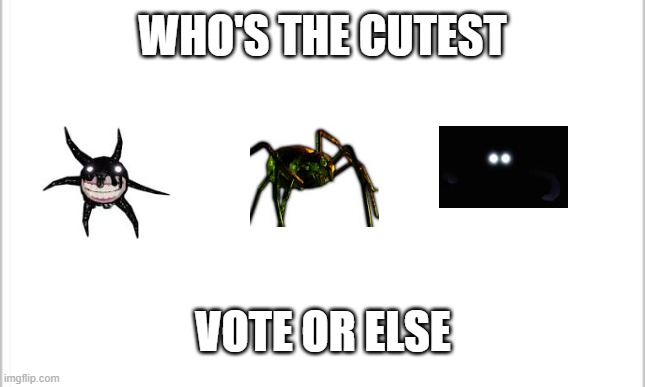 Just. Don't. Take. This. Serious. | WHO'S THE CUTEST; VOTE OR ELSE | image tagged in white background,doors | made w/ Imgflip meme maker