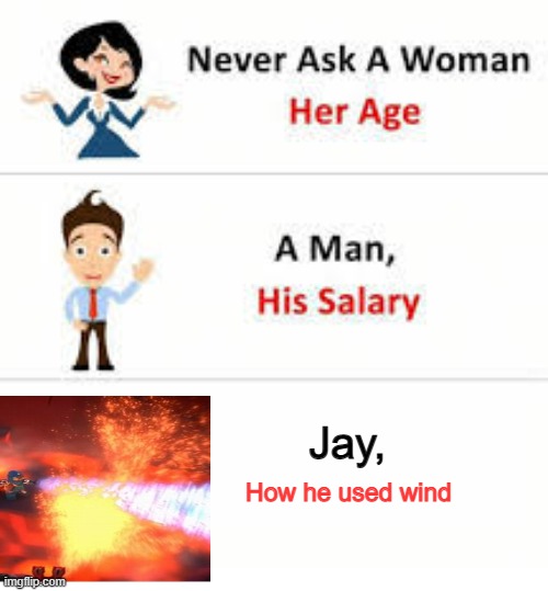 WIND |  Jay, How he used wind | image tagged in never ask a woman her age | made w/ Imgflip meme maker