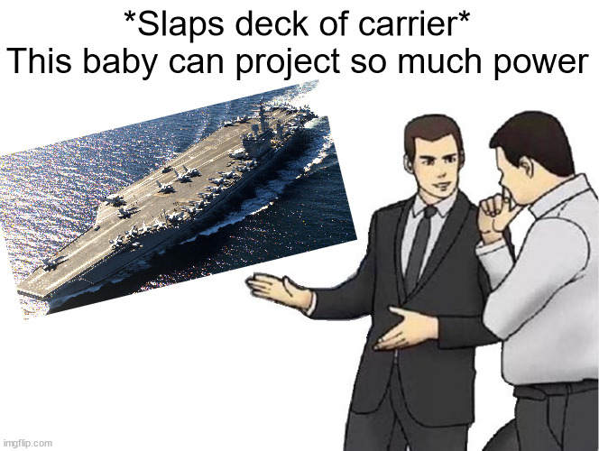 *Slaps deck of carrier* | *Slaps deck of carrier*
This baby can project so much power | image tagged in military,memes,car salesman slaps roof of car | made w/ Imgflip meme maker