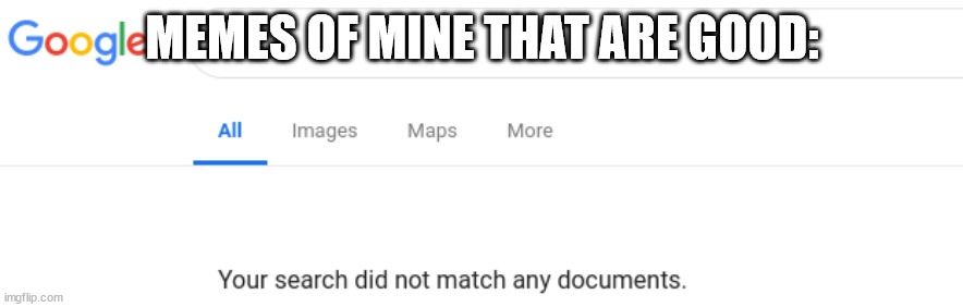 Google No Results | MEMES OF MINE THAT ARE GOOD: | image tagged in google no results | made w/ Imgflip meme maker