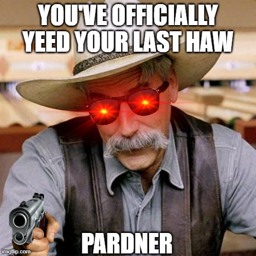 you've yeed your last haw | YOU'VE OFFICIALLY YEED YOUR LAST HAW; PARDNER | image tagged in sarcasm cowboy,yehaw,pardner,cowboy,memes | made w/ Imgflip meme maker