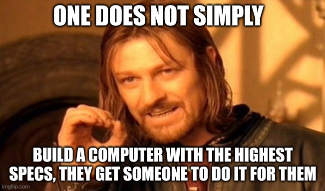 One Does Not Simply | ONE DOES NOT SIMPLY; BUILD A COMPUTER WITH THE HIGHEST SPECS, THEY GET SOMEONE TO DO IT FOR THEM | image tagged in memes,one does not simply | made w/ Imgflip meme maker