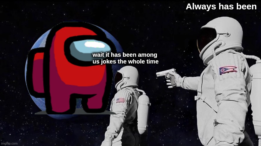 Always Has Been | Always has been; wait it has been among us jokes the whole time | image tagged in memes,always has been | made w/ Imgflip meme maker