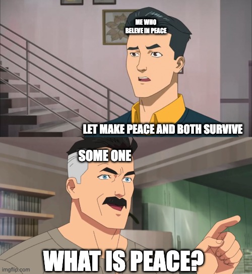 That's the neat part, you don't | ME WHO BELEVE IN PEACE; LET MAKE PEACE AND BOTH SURVIVE; SOME ONE; WHAT IS PEACE? | image tagged in that's the neat part you don't | made w/ Imgflip meme maker