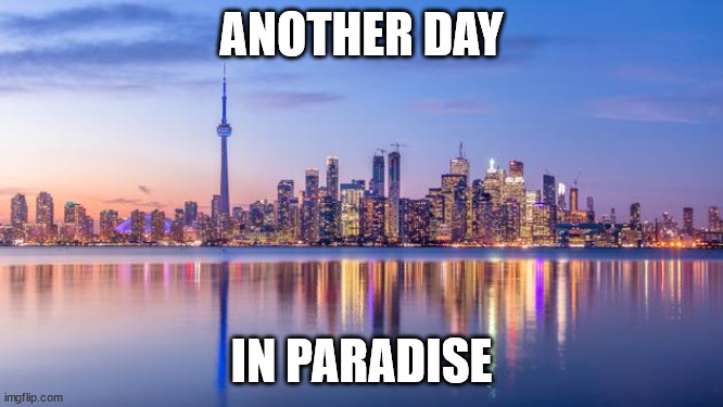 Toronto | ANOTHER DAY IN PARADISE | image tagged in toronto | made w/ Imgflip meme maker