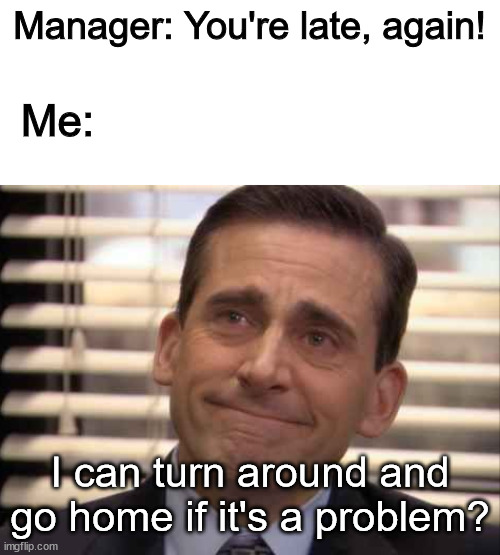 How you know when the boss is having a bad day | Manager: You're late, again! Me:; I can turn around and go home if it's a problem? | image tagged in wholesome,the office | made w/ Imgflip meme maker