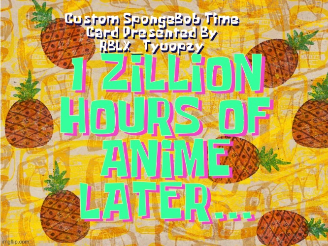 1 Zillion Hours of Anime Later… Custom Time Card | image tagged in spongebob,time cards,custom,spongebob time card background,custom time cards | made w/ Imgflip meme maker