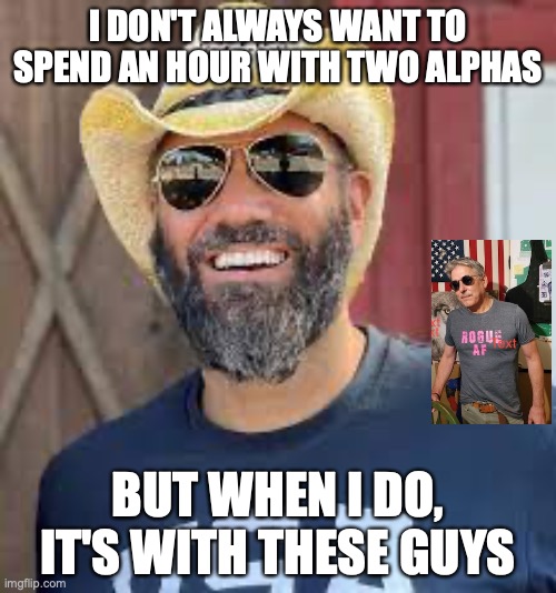 AJ Steel, Gregory Borse | I DON'T ALWAYS WANT TO SPEND AN HOUR WITH TWO ALPHAS; BUT WHEN I DO, IT'S WITH THESE GUYS | image tagged in politics,education,cancel culture | made w/ Imgflip meme maker