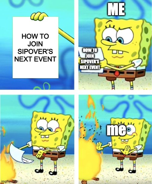 sipover's event's problem in a meme | ME; HOW TO JOIN SIPOVER'S NEXT EVENT; HOW TO JOIN SIPOVER'S NEXT EVENT; me | image tagged in spongebob burning paper | made w/ Imgflip meme maker