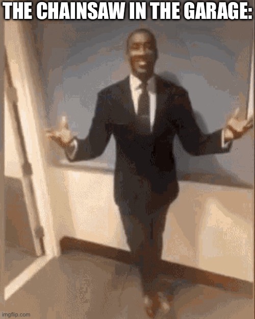 smiling black guy in suit | THE CHAINSAW IN THE GARAGE: | image tagged in smiling black guy in suit | made w/ Imgflip meme maker