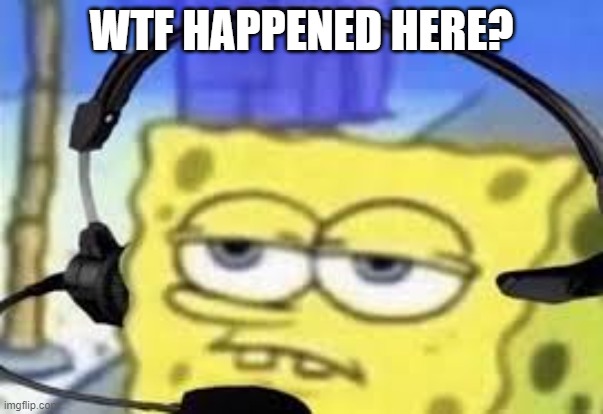 Gamer spongbob | WTF HAPPENED HERE? | image tagged in gamer spongbob | made w/ Imgflip meme maker