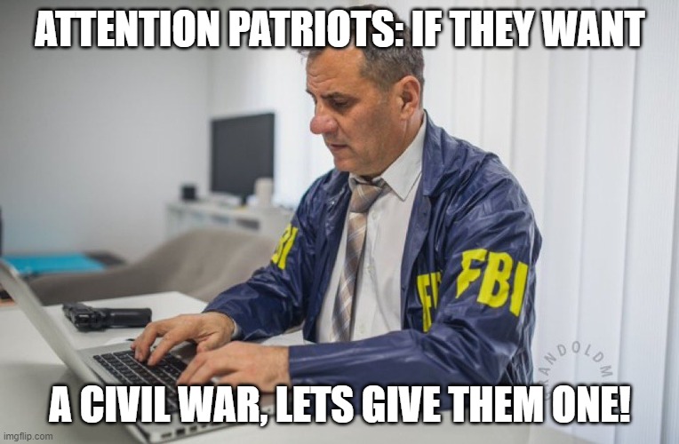 FBI | ATTENTION PATRIOTS: IF THEY WANT; A CIVIL WAR, LETS GIVE THEM ONE! | image tagged in fbi,psyop,gaslight | made w/ Imgflip meme maker