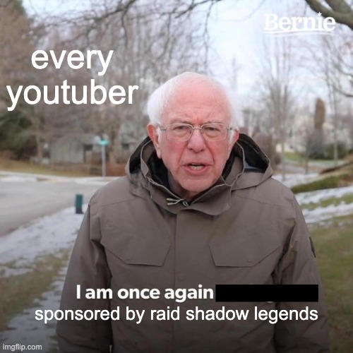 this so true | every youtuber; sponsored by raid shadow legends | image tagged in memes,bernie i am once again asking for your support | made w/ Imgflip meme maker