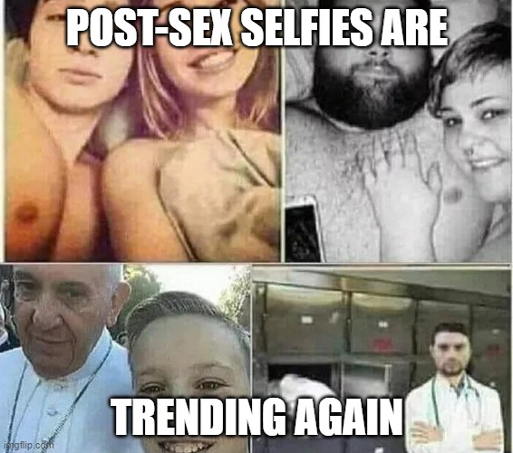 selfie | POST-SEX SELFIES ARE; TRENDING AGAIN | image tagged in selfie,sex | made w/ Imgflip meme maker